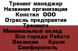 Тренинг менеджер › Название организации ­ Констил, ООО › Отрасль предприятия ­ Тренинги › Минимальный оклад ­ 38 000 - Все города Работа » Вакансии   . Крым,Симферополь